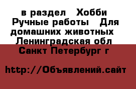  в раздел : Хобби. Ручные работы » Для домашних животных . Ленинградская обл.,Санкт-Петербург г.